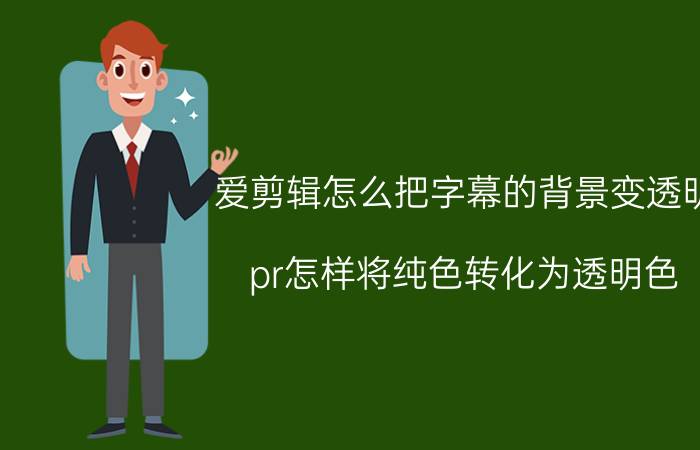 爱剪辑怎么把字幕的背景变透明 pr怎样将纯色转化为透明色？